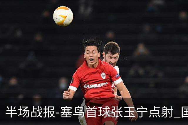 半场战报-塞鸟首球张玉宁点射 国足2-0领先新加坡